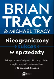 Nieograniczony sukces w sprzeday. Jak sprzedawa wicej, ni kiedykolwiek mgby sdzi, e to moliwe, w 12 prostych krokach
