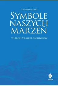 Symbole naszych marze�. Stulecie polskich �aglowc�w