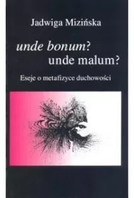 Unde bonum? unde malum? Eseje o metafizyce duchowo�ci