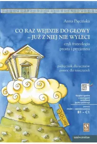 Co raz wejdzie do g�owy - ju� z niej nie wyleci, czyli frazeologia prosta i przyjemna. Podr�cznik dla uczni�w, pomoc dla nauczycieli (B1-C1)