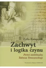 Zachwyt i logika czynu. Portret intelektualny Tadeusza Tomaszewskiego