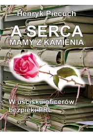 A serca mamy z kamienia. W u�cisku oficer�w bezpieki PRL