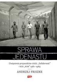Sprawa jedenastu. Uwi�zienie przyw�dc�w NSZZ "Solidarno��" i KSS "KOR" 1981-1984