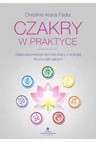 Czakry w praktyce. Najskuteczniejsze techniki pracy z energi� dla pocz�tkuj�cych