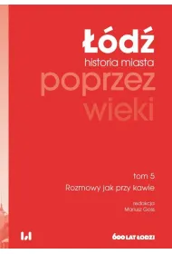 Rozmowy jak przy kawie. ��d� poprzez wieki. Historia miasta. Tom 5