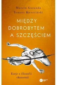 Midzy dobrobytem a szczciem. Eseje z filozofii ekonomii