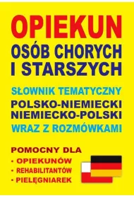 Opiekun os�b chorych i starszych. S�ownik tematyczny polsko-niemiecki niemiecko-polski wraz z rozm�w