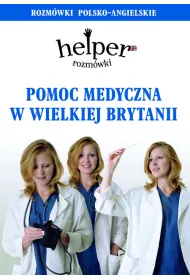 Helper. Pomoc medyczna w Wielkiej Brytanii. Rozm�wki polsko-angielskie