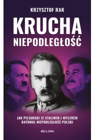 Krucha niepodleg�o��. Jak Pi�sudski ze Stalinem i Hitlerem ratowa� niepodleg�o�� Polski (wydanie nowe uzupe�nione)