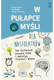 W pu�apce my�li - dla nastolatk�w. Jak skutecznie poradzi� sobie z depresj�, stresem i l�kiem
