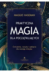 Praktyczna magia dla pocz�tkuj�cych. Magiczne praktyki, rytua�y i zakl�cia do wykorzystania w codziennym �yciu