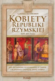 Kobiety Republiki Rzymskiej 509-80 p.n.e. Jak Rzymianki wychodzi�y z cienia i budowa�y pot�g� znad T