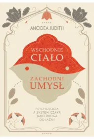 Wschodnie cia�o, zachodni umys� Psychologia a system czakr jako droga do ja�ni