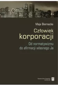 CZLOWIEK KORPORACJI OD NORMATYWIZMU DO AFIRMACJI WLASNEGO JA