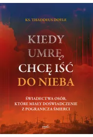 Kiedy umr�, chc� i�� do nieba. �wiadectwa os�b, kt�re mia�y do�wiadczenie z pogranicza �mierci