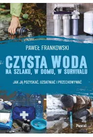Czysta woda na szlaku, w domu, w survivalu. Jak j� pozyska�, uzdatnia� i przechowywa�