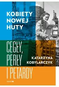 Kobiety Nowej Huty. Cegy, pery i petardy