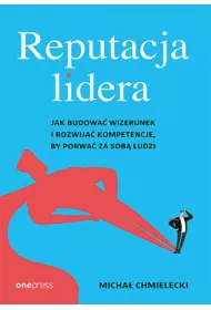 Reputacja lidera. Jak budowa� wizerunek i rozwija� kompetencje, by porwa� za sob� ludzi