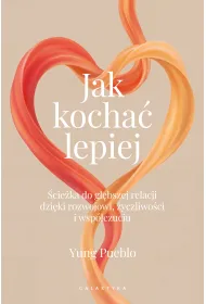 Jak kocha� lepiej. �cie�ka do g��bszej relacji dzi�ki rozwojowi, �yczliwo�ci i wsp�czuciu