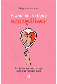 A wanie e bd szczliwa! Sztuka tworzenia dobrego i penego radoci ycia