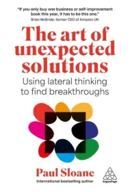 The Art of Unexpected Solutions. Using Lateral Thinking to Find Breakthroughs