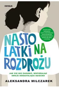 Nastolatki na rozdro�u. Jak si� nie zagubi�, wspieraj�c swoje dorastaj�ce dziecko