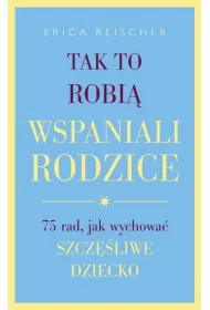 Tak to robi� wspaniali rodzice. 75 rad, jak wychowa� szcz�liwe dziecko