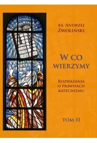 W co wierzymy. Rozwa�ania o prawdach katechizmu. Tom 2