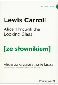 Alice Through the Looking-Glass. Alicja po drugiej stronie lustra z podrcznym sownikiem angielsko-polskim. Poziom A2/B1