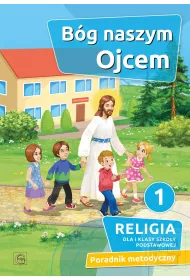 B�g naszym Ojcem 1. Religia dla pierwszej klasy szko�y podstawowej. Poradnik metodyczny