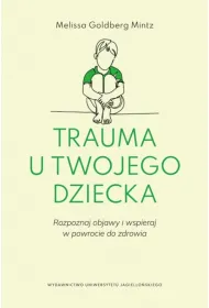 Trauma u twojego dziecka. Rozpoznaj objawy i wspieraj w powrocie do zdrowia