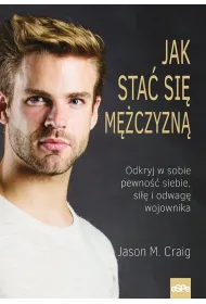 Jak sta� si� m�czyzn� Odkryj w sobie pewno�� siebie si�� i odwag� wojownika