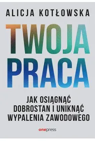 Twoja praca. Jak osi�gn�� dobrostan i unikn�� wypalenia zawodowego