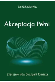 Akceptacja Pe�ni. Znaczenie s��w Ewangelii Tomasza