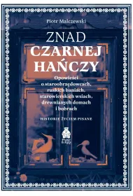 Znad Czarnej Ha�czy. Opowie�ci o staroobrz�dowcach, ruskich baniach, starowierskich wsiach, drewnianych domach i bobrach