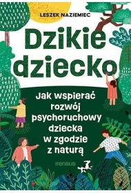 Dzikie dziecko. Jak wspiera� rozw�j psychoruchowy dziecka w zgodzie z natur�
