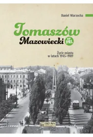 Tomasz�w Mazowiecki w PRL. �ycie miasta w latach 1945–1989