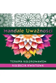 Mandale uwa�no�ci. Kolekcja kwiatowa. Terapia kolorowaniem