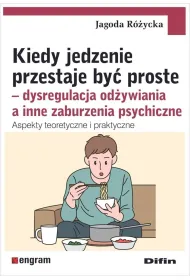 Kiedy jedzenie przestaje by� proste. Dysregulacja od�ywiania a inne zaburzenia psychiczne. Aspekty teoretyczne i praktyczne