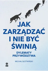 Jak zarz�dza� i nie by� �wini�. Dylematy przyw�dztwa