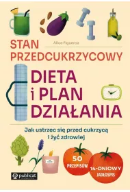 Stan przedcukrzycowy. Dieta i plan dzia�ania. Jak ustrzec si� przed cukrzyc� i �y� zdrowiej