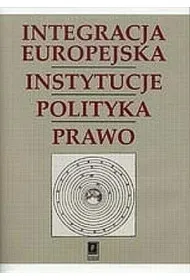 Integracja Europejska. Instytucje, polityka, prawo