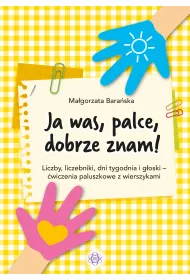 Ja was, palce, dobrze znam! Liczby, liczebniki, dni tygodnia i g�oski - �wiczenia paluszkowe z wierszykami