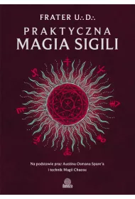 Praktyczna magia sigili. Na podstawie prac Austina Osmana Spare'a i technik Magii Chaosu