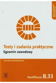 Technik budownictwa. Kwalifikacja B.33. Testy i Zadania Praktyczne. Egzamin Zawodowy