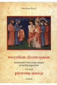 Pierwotna intuicja. Wszystkim chrze�cijanom. Duchowo� Franciszka z Asy�u w �wietle jego pism. Tom 2