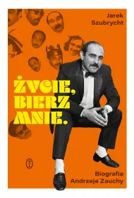 �ycie, bierz mnie. Biografia Andrzeja Zauchy
