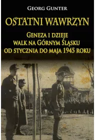 Ostatni wawrzyn. Geneza i dzieje walk na G�rnym �l�sku od stycznia do maja 1945 roku