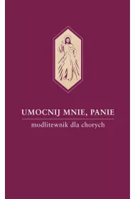 Umocnij mnie, Panie. Modlitewnik dla chorych