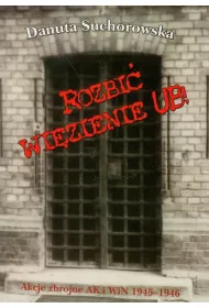 Rozbi� wi�zienie UB! Akcje zbrojne AK i WiN 1945-1946